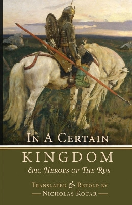 In a Certain Kingdom: Epic Heroes of the Rus Nicholas Kotar 9781951536213