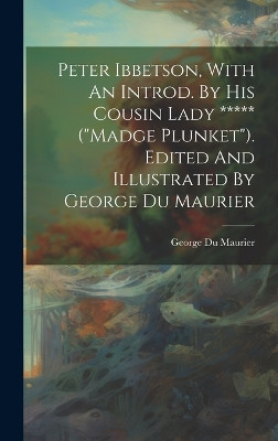 Peter Ibbetson, With An Introd. By His Cousin Lady ***** ("madge Plunket"). Edited And Illustrated By George Du Maurier George 1834-1896 Du Maurier 9781020993213