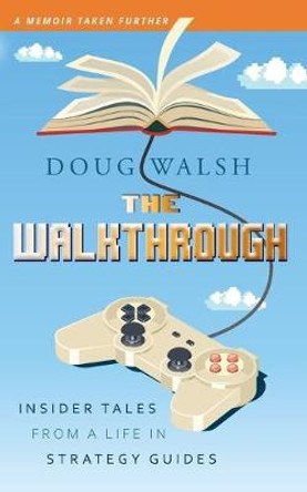 The Walkthrough: Insider Tales from a Life in Strategy Guides Doug Walsh 9781732746763