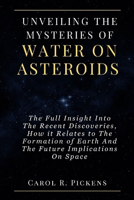 Unveiling the Mysteries of Water on Asteroids by Carol R Pickens