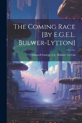 The Coming Race [By E.G.E.L. Bulwer-Lytton] Edward George E L Bulwer- Lytton 9781021177513