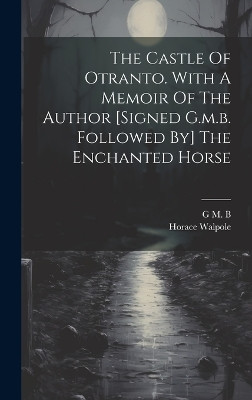 The Castle Of Otranto. With A Memoir Of The Author [signed G.m.b. Followed By] The Enchanted Horse Horace Walpole (4th Earl of Orford ) 9781019503966