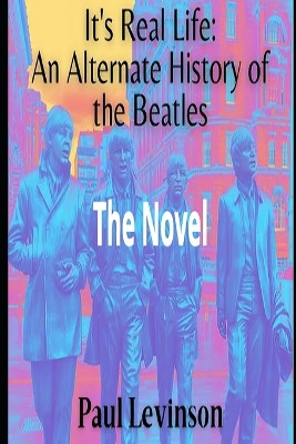 It's Real Life: An Alternate History of The Beatles Paul Levinson 9798879141757