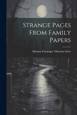 Strange Pages From Family Papers Thomas Firminger Thiselton Dyer 9781022059269