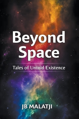 Beyond Space: Tales of Untold Existence Jb Malatji 9798224995769