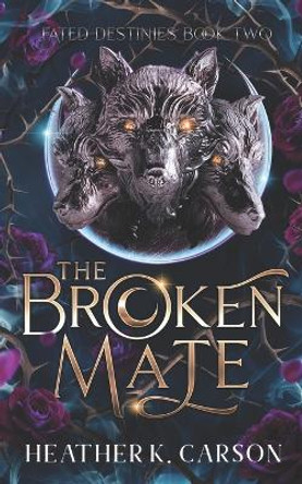 The Broken Mate: Fated Destinies #2 Heather K Carson 9798391346128