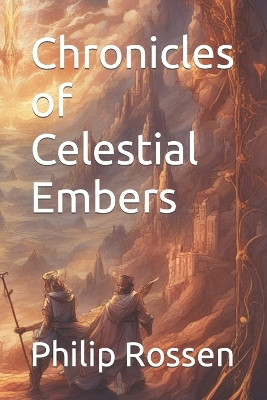 Chronicles of Celestial Embers by Philip Rossen