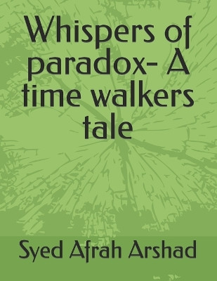 Whispers of paradox- A time walkers tale Syed Afrah Arshad 9798864375075