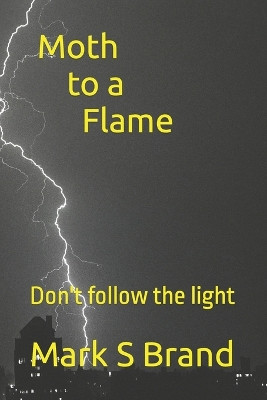 Moth to a Flame: don't follow the light Mark S Brand 9798393530068