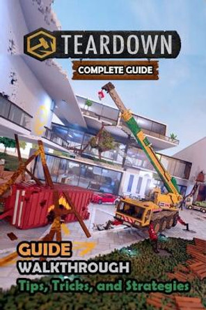 Teardown Complete Guide and Walkthrough [New Updated] Tips, Tricks, and Strategies Frances D Mora 9798873094639