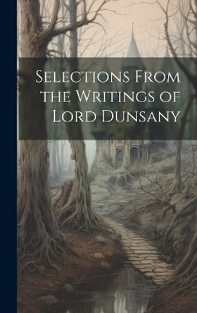 Selections From the Writings of Lord Dunsany Anonymous 9781020898112