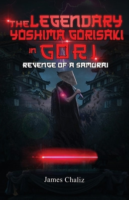 The Legendary Yoshima Gorisaki in Gori: Revenge of a Samurai James Chaliz 9781959173373