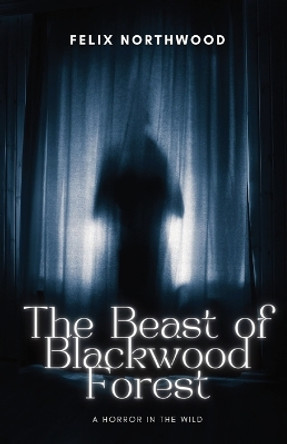 The Beast of Blackwood Forest: A Horror in the Wild Felix Northwood 9798869064134
