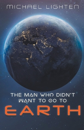 The Man Who Didn't Want To Go To Earth Michael Lighten 9798224114191