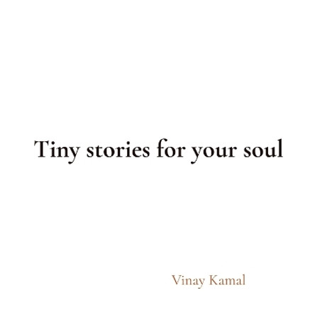 Tiny stories for your soul by Vinay Kamal