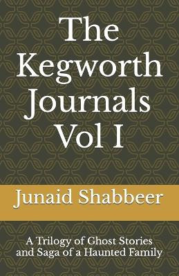 The Kegworth Journals Vol I by Junaid Shabbeer