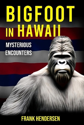 Bigfoot in Hawaii: Mysterious Encounters Frank Hendersen 9798871531532