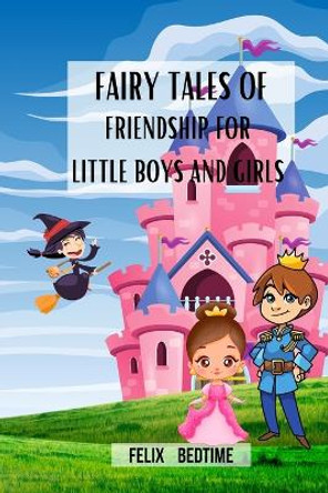 Fairy Tales of Friendship for little Boys and Girls: Enchanted bedtime stories for kids Felix Bedtime 9798880585106