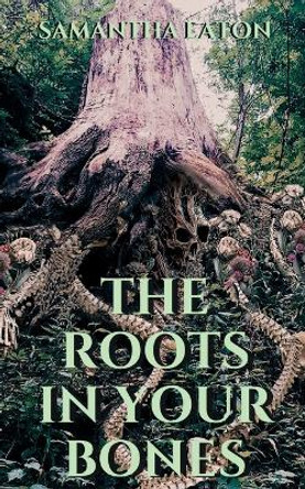 The Roots In Your Bones by Samantha Eaton