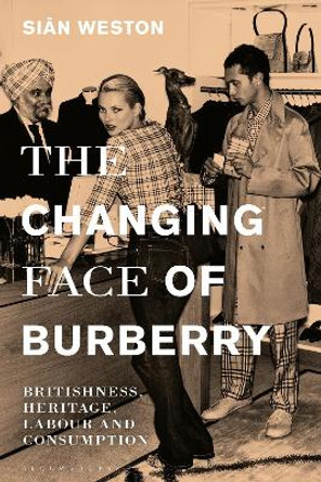 The Changing Face of Burberry: Britishness, Heritage, Labour and Consumption Sian Weston (University for the Creative Arts, UK) 9781350332218 The Changing Face of Burberry: Britishness, Heritage, Labour and Consumption Sian Weston (University for the Creative Arts, UK) 9781350332218