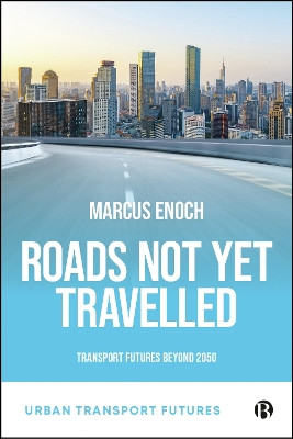 Roads Not Yet Travelled: Transport Futures Beyond 2050 Marcus Enoch (Loughborough University, UK) 9781529232172