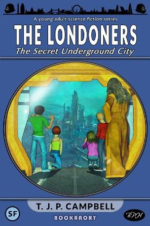 The Londoners: The Secret Underground City: A High Adventure Sci-Fi Novel T.J.P. Campbell 9781910770214