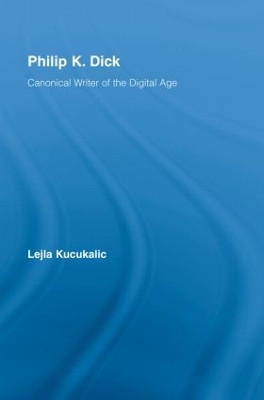 Philip K. Dick: Canonical Writer of the Digital Age Lejla Kucukalic 9780415962421