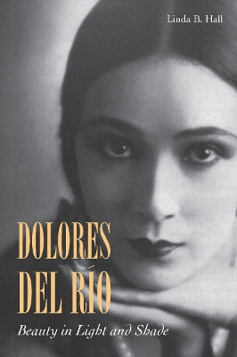 Dolores del Rio: Beauty in Light and Shade Linda B. Hall 9780804799461