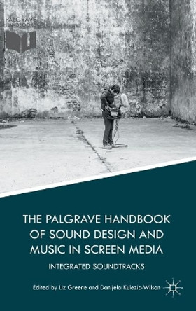 The Palgrave Handbook of Sound Design and Music in Screen Media: Integrated Soundtracks Liz Greene 9781137516794