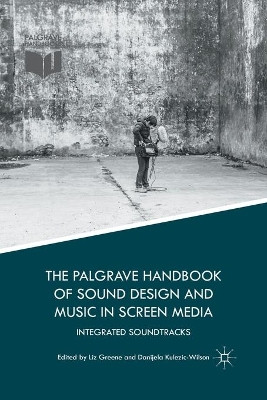 The Palgrave Handbook of Sound Design and Music in Screen Media: Integrated Soundtracks Liz Greene 9781349703807
