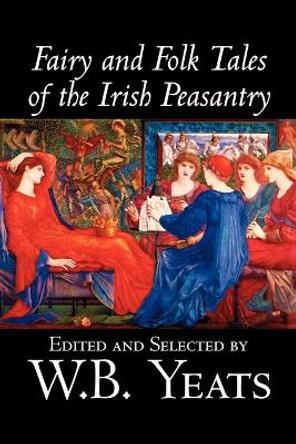 Fairy and Folk Tales of the Irish Peasantry W., B. Yeats 9781598186567