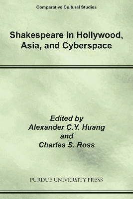 Shakespeare in Hollywood, Asia, and Cyberspace by Alexander C.Y. Huang