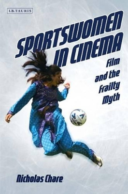 Sportswomen in Cinema: Film and the Frailty Myth Nicholas Chare 9781784530129