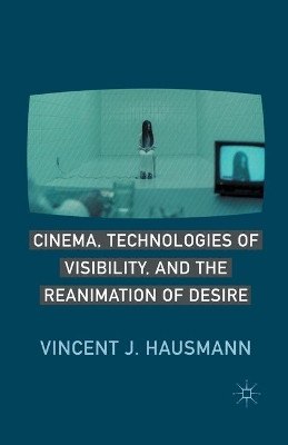 Cinema, Technologies of Visibility, and the Reanimation of Desire V. Hausmann 9781349293490