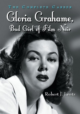 Gloria Grahame, Bad Girl of Film Noir by Robert J. Lentz