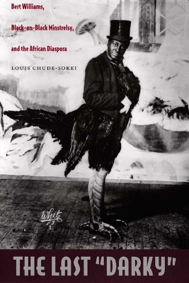 The Last "Darky": Bert Williams, Black-on-Black Minstrelsy, and the African Diaspora Louis Chude-Sokei 9780822336433