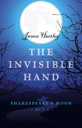 Invisible Hand, The - Shakespeare`s Moon, Act I James Hartley 9781785354984