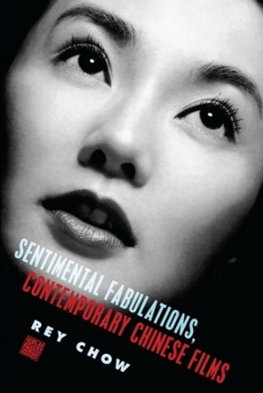 Sentimental Fabulations, Contemporary Chinese Films: Attachment in the Age of Global Visibility Rey Chow (Duke University) 9780231133333