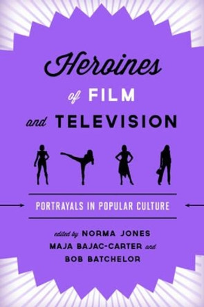 Heroines of Film and Television: Portrayals in Popular Culture Norma Jones 9781442275645