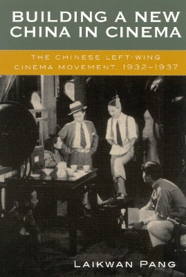 Building a New China in Cinema: The Chinese Left-Wing Cinema Movement, 1932-1937 Laikwan Pang 9780742509467