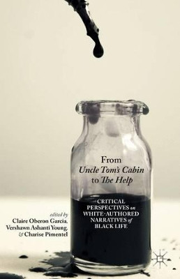 From Uncle Tom's Cabin to The Help: Critical Perspectives on White-Authored Narratives of Black Life C. Garcia 9781137446251