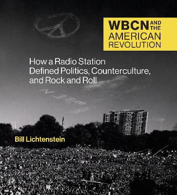 Wbcn and the American Revolution: How a Radio Station Defined Politics, Counterculture, and Rock and Roll Bill Lichtenstein 9780262046251
