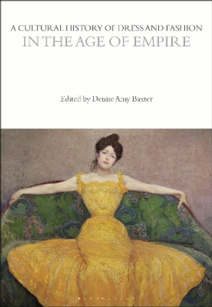A Cultural History of Dress and Fashion in the Age of Empire Denise Amy Baxter (The University of North Texas, USA) 9781350204645