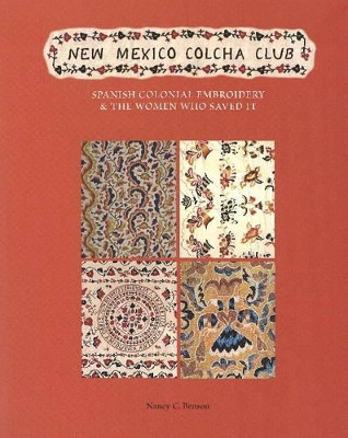 New Mexico Colcha Club: Spanish Colonial Embroidery & the Women Who Saved It Nancy C Benson 9780890135198