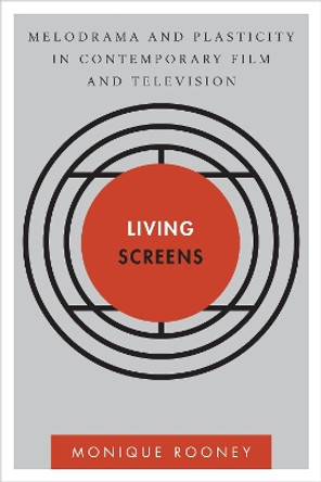 Living Screens: Melodrama and Plasticity in Contemporary Film and Television Monique Rooney 9781783480463