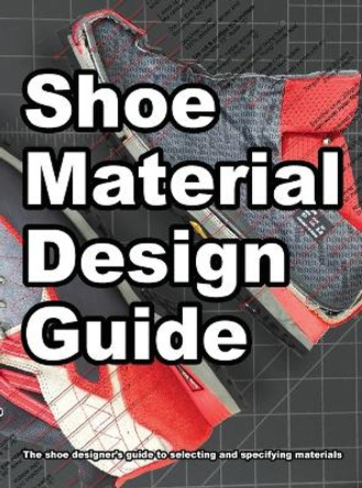 Shoe Material Design Guide: The shoe designers complete guide to selecting and specifying footwear materials Wade Motawi 9781735883311