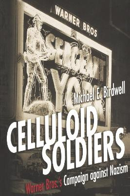 Celluloid Soldiers: The Warner Bros. Campaign Against Nazism Michael E. Birdwell 9780814798713