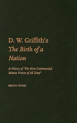 D.W. Griffith's The Birth of a Nation: A History of 'The Most Controversial Motion Picture of All Time' Melvyn Stokes 9780195336788