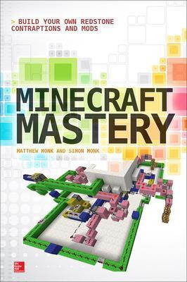 Minecraft Mastery: Build Your Own Redstone Contraptions and Mods Matthew Monk 9780071839662