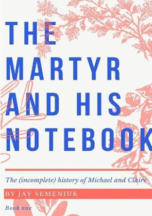 The Martyr and his Notebook by Jay Semeniuk